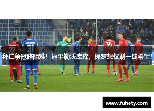拜仁争冠路阻难！逼平勒沃库森，保梦想仅剩一线希望！