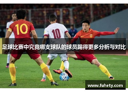 足球比赛中究竟哪支球队的球员踢得更多分析与对比
