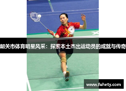 韶关市体育明星风采：探索本土杰出运动员的成就与传奇