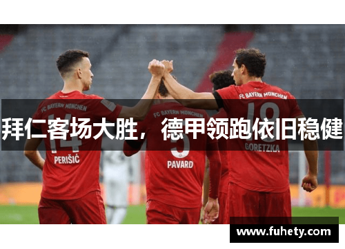 拜仁客场大胜，德甲领跑依旧稳健