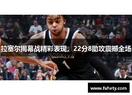 拉塞尔揭幕战精彩表现，22分8助攻震撼全场