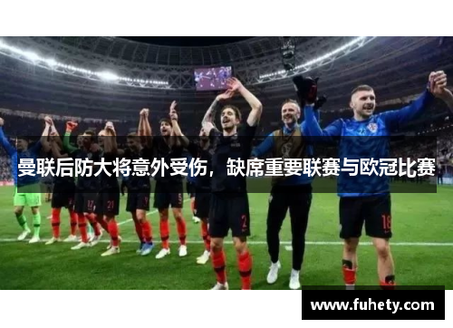 曼联后防大将意外受伤，缺席重要联赛与欧冠比赛