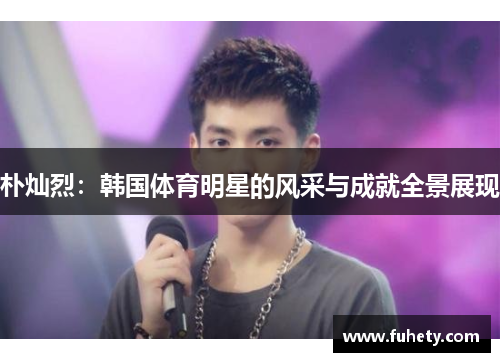 朴灿烈：韩国体育明星的风采与成就全景展现