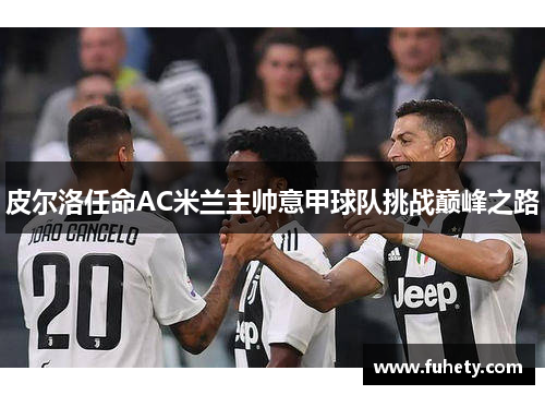 皮尔洛任命AC米兰主帅意甲球队挑战巅峰之路
