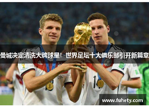 曼城决定清洗大牌球星！世界足坛十大俱乐部引开新篇章