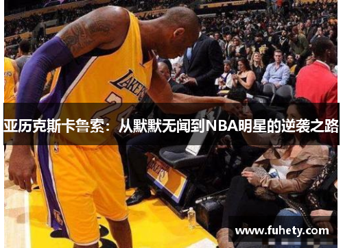 亚历克斯卡鲁索：从默默无闻到NBA明星的逆袭之路