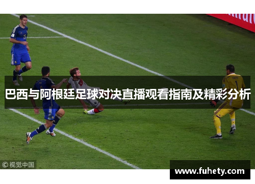 巴西与阿根廷足球对决直播观看指南及精彩分析