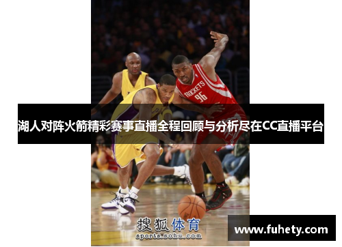 湖人对阵火箭精彩赛事直播全程回顾与分析尽在CC直播平台