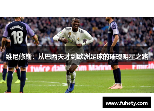 维尼修斯：从巴西天才到欧洲足球的璀璨明星之路
