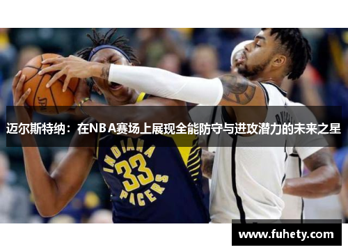 迈尔斯特纳：在NBA赛场上展现全能防守与进攻潜力的未来之星