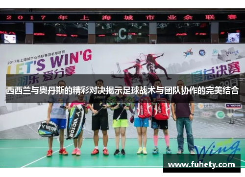 西西兰与奥丹斯的精彩对决揭示足球战术与团队协作的完美结合