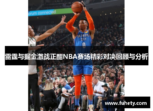 雷霆与掘金激战正酣NBA赛场精彩对决回顾与分析