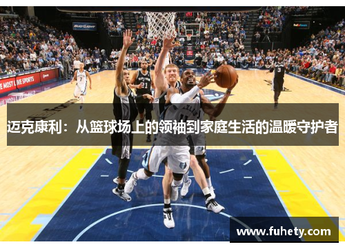 迈克康利：从篮球场上的领袖到家庭生活的温暖守护者